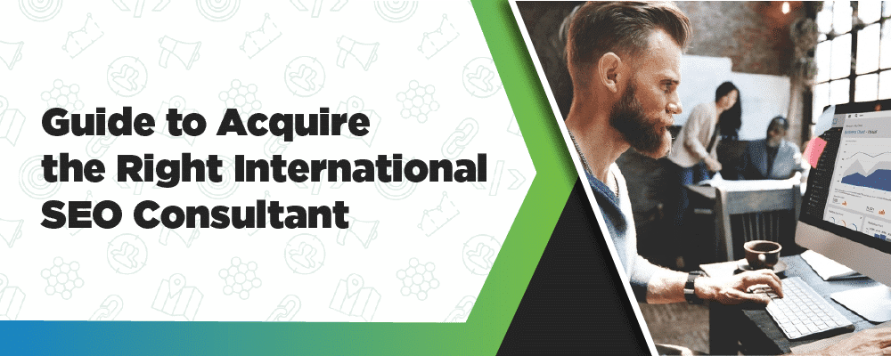 Guide To Acquire The Right International SEO Consultant
